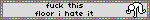 Link to where it was found. The image is a blinkie that reads 'Fuck this floor I hate it', with a GIF to its side of someone furiously punching the floor